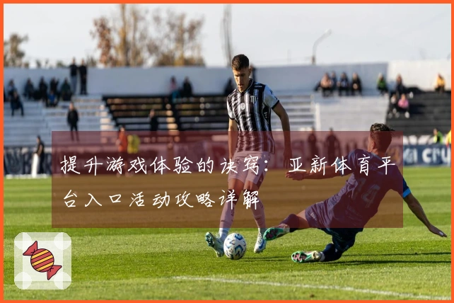 提升游戏体验的诀窍：亚新体育平台入口活动攻略详解