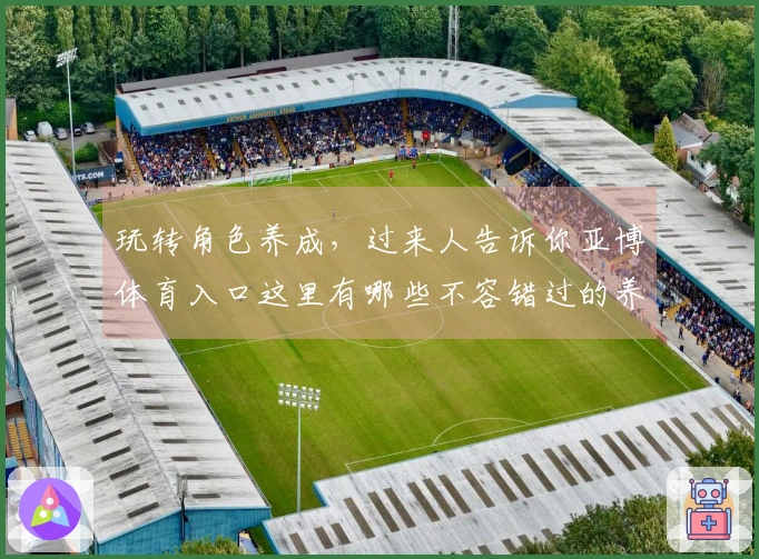 玩转角色养成，过来人告诉你亚博体育入口这里有哪些不容错过的养成秘诀