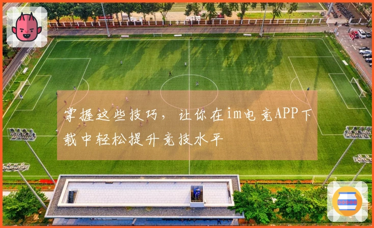 掌握这些技巧，让你在im电竞APP下载中轻松提升竞技水平