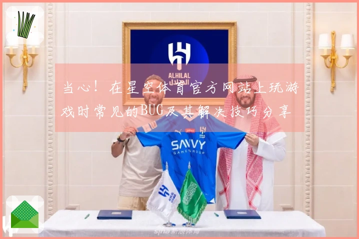 当心！在星空体育官方网站上玩游戏时常见的BUG及其解决技巧分享