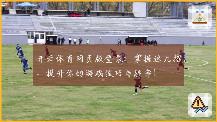 开云体育网页版登录：掌握这几招，提升你的游戏技巧与胜率！