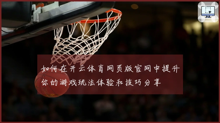 如何在开云体育网页版官网中提升你的游戏玩法体验和技巧分享