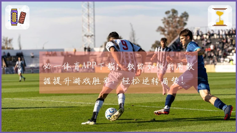 必一体育APP下载：教你如何利用数据提升游戏胜率，轻松逆转局势！