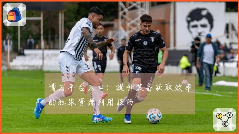 博万平台入口：提升装备获取效率的独家资源利用技巧